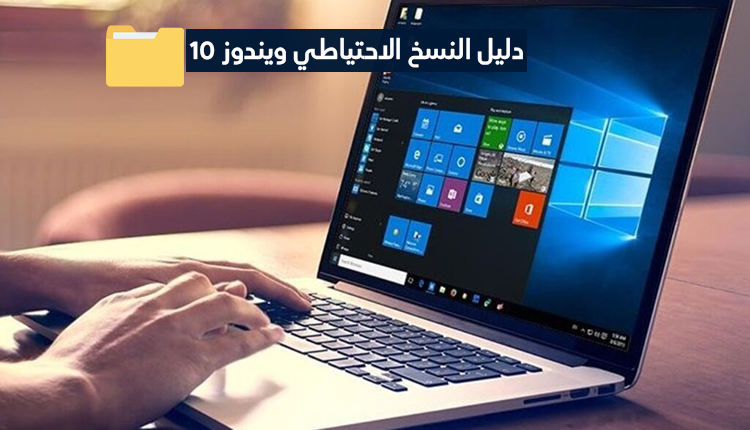 دليل يشرح عمل النسخ الاحتياطي ويندوز 10 وأهم ملفاته لإستعادتها لاحقاً