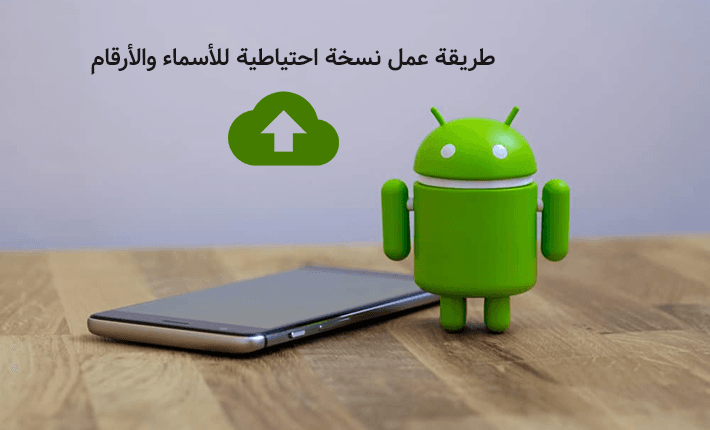 الطريقة الصحيحة لعمل النسخ الاحتياطي للأسماء والأرقام عبر اندرويد