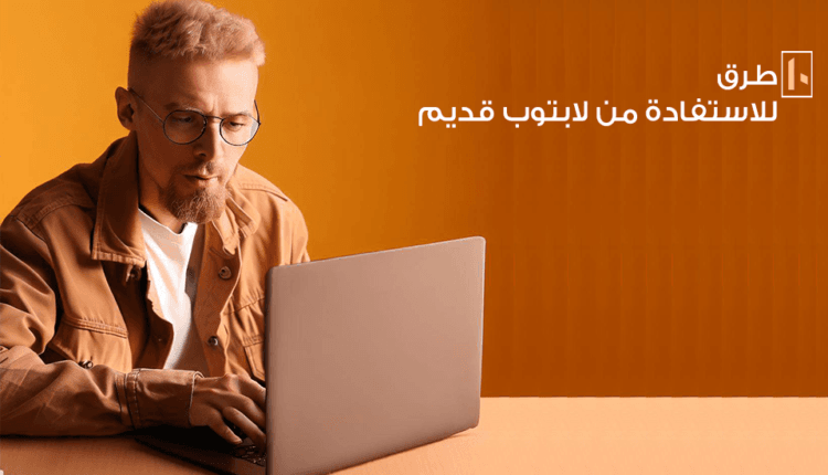 10 طرق لأجل الاستفادة من لابتوب قديم
