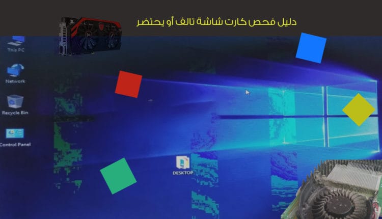 دليل فحص كارت الشاشة من الأخطاء ومعرفة حالته