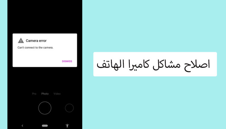 خل مشكلة الكاميرا لا تعمل فى اندرويد