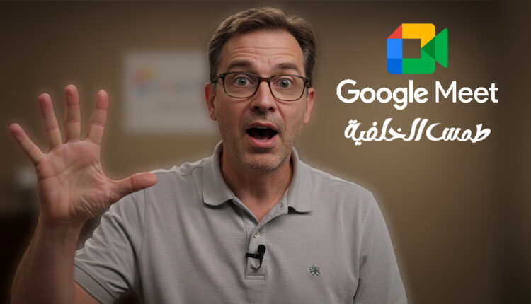 تشويش الخلفية في Google Meet : كل ما تحتاج معرفته لتحقيق الخصوصية